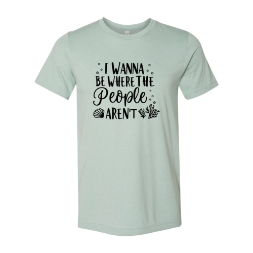 I Wanna be Where the People Aren't Shirt
