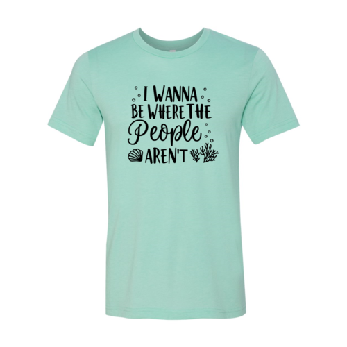 I Wanna be Where the People Aren't Shirt