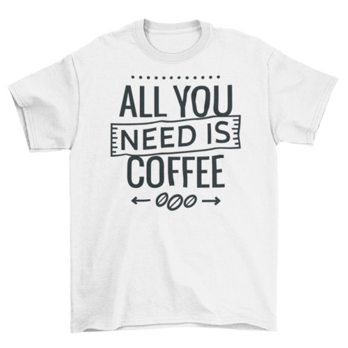 All you need is coffee tshirt