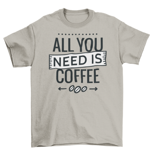 All you need is coffee tshirt