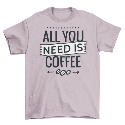 All you need is coffee tshirt