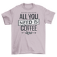 All you need is coffee tshirt