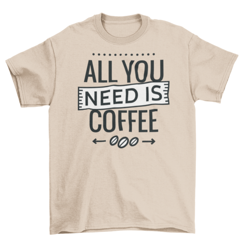 All you need is coffee tshirt