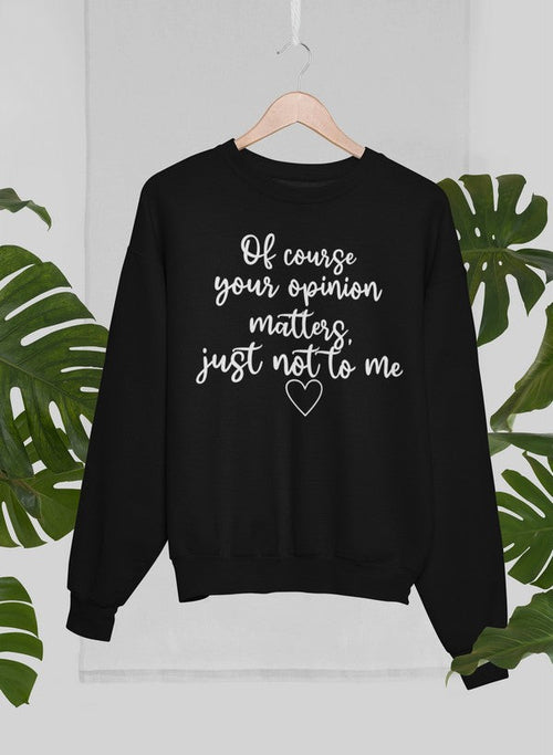 Of Course Your Opinion Matters Sweat Shirt