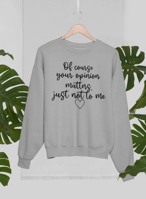 Of Course Your Opinion Matters Sweat Shirt