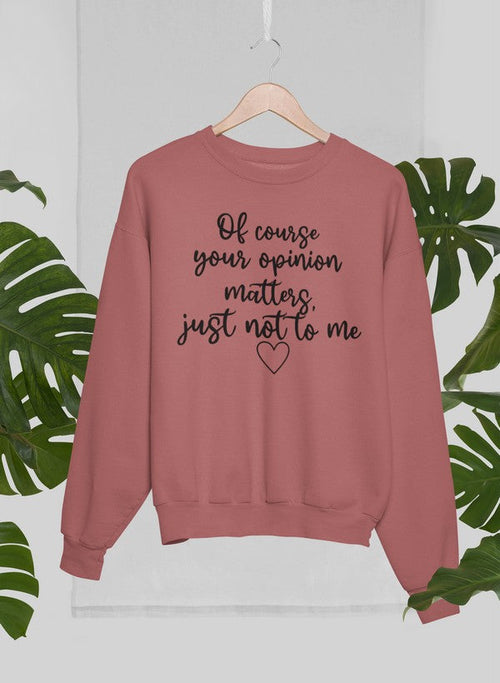 Of Course Your Opinion Matters Sweat Shirt